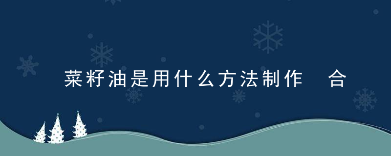 菜籽油是用什么方法制作 合适方法吃菜籽油才健康